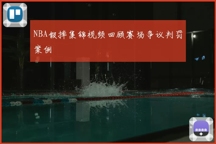 NBA假摔集锦视频回顾赛场争议判罚案例