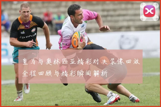 皇马与奥林匹亚精彩对决录像回放全程回顾与精彩瞬间解析