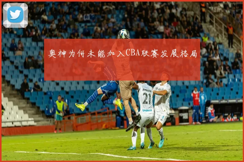 奥神为何未能加入CBA联赛发展格局