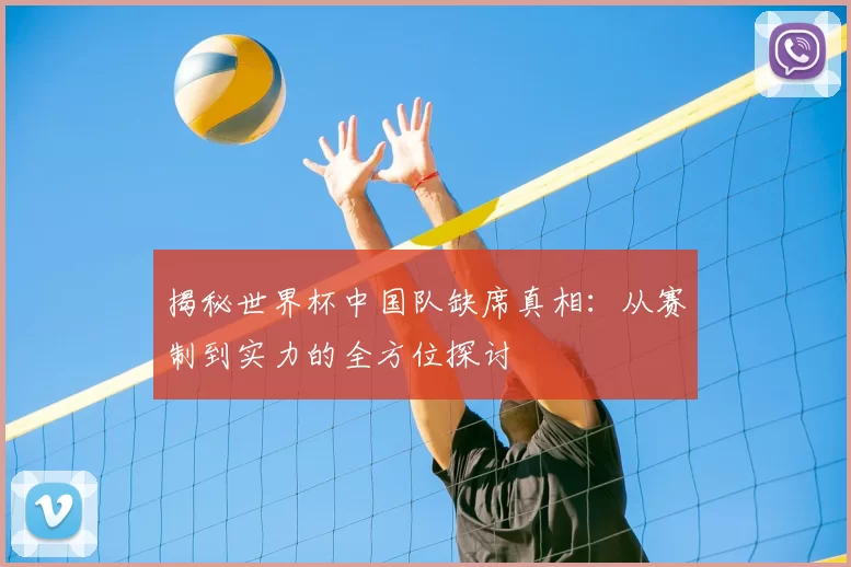 揭秘世界杯中国队缺席真相：从赛制到实力的全方位探讨