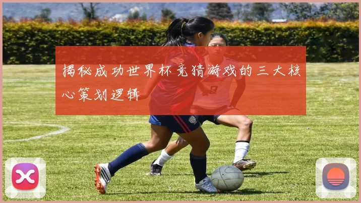 揭秘成功世界杯竞猜游戏的三大核心策划逻辑