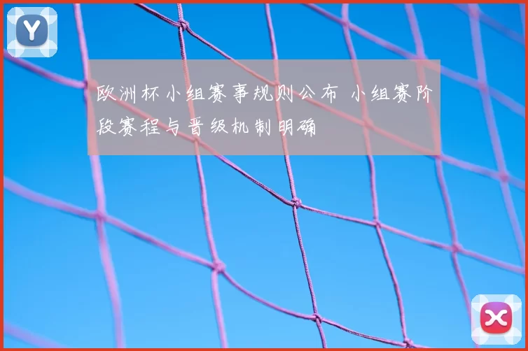 欧洲杯小组赛事规则公布 小组赛阶段赛程与晋级机制明确