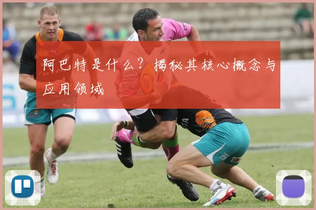 阿巴特是什么？揭秘其核心概念与应用领域