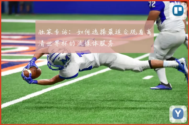 独家专访：如何选择最适合观看高清世界杯的流媒体服务