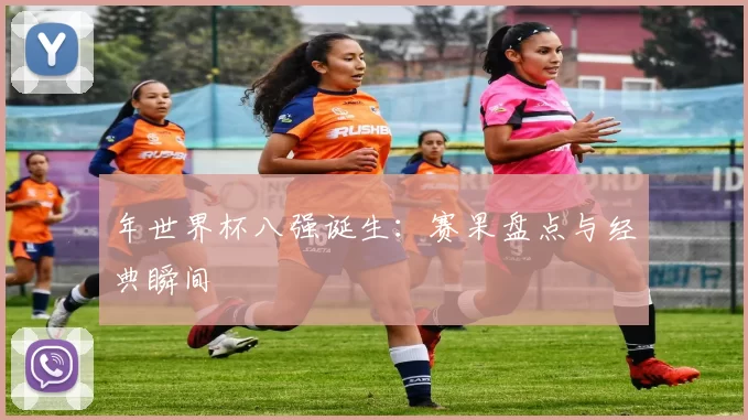 年世界杯八强诞生：赛果盘点与经典瞬间