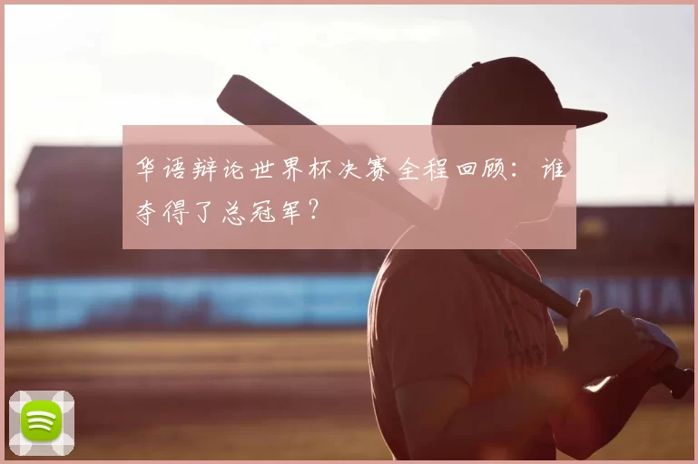 华语辩论世界杯决赛全程回顾：谁夺得了总冠军？
