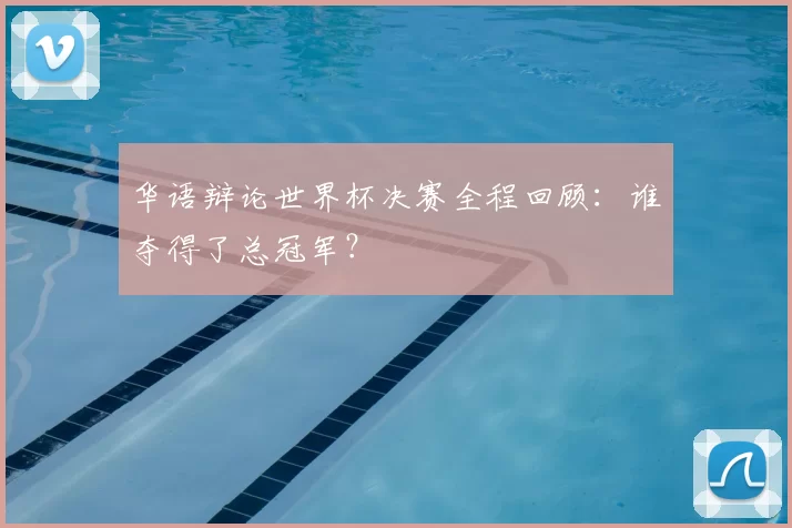 华语辩论世界杯决赛全程回顾：谁夺得了总冠军？