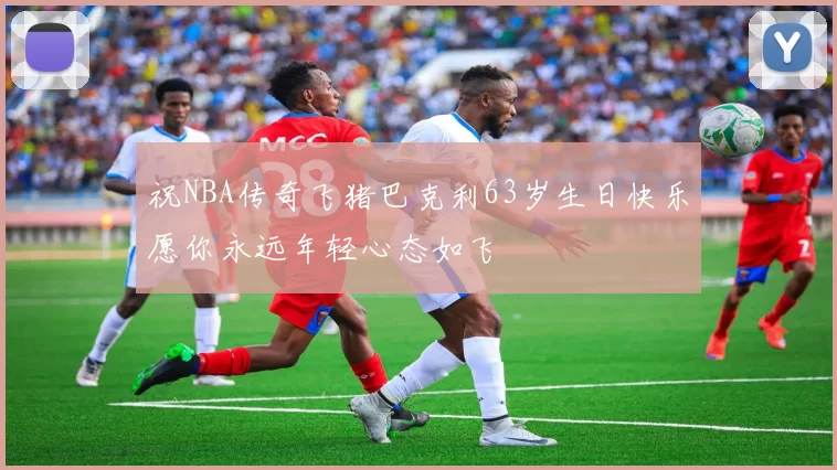 祝NBA传奇飞猪巴克利63岁生日快乐愿你永远年轻心态如飞