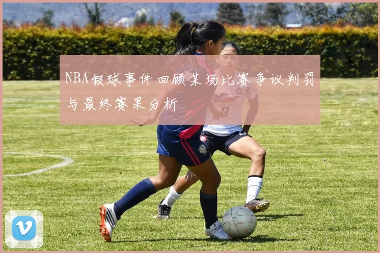 NBA假球事件回顾某场比赛争议判罚与最终赛果分析
