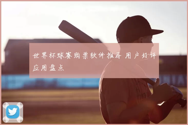 世界杯球赛购票软件推荐 用户好评应用盘点