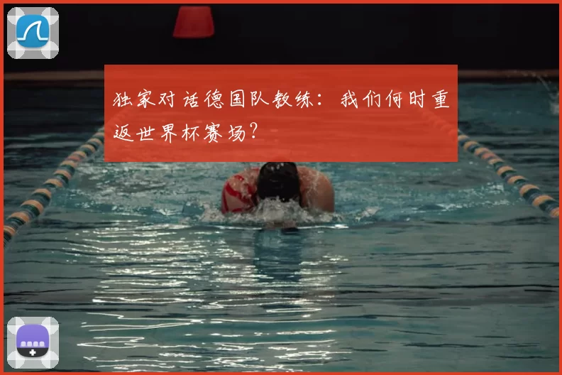 独家对话德国队教练：我们何时重返世界杯赛场？