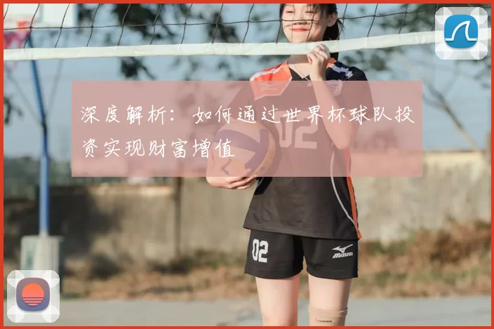 深度解析：如何通过世界杯球队投资实现财富增值