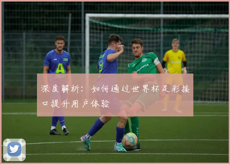深度解析：如何通过世界杯足彩接口提升用户体验