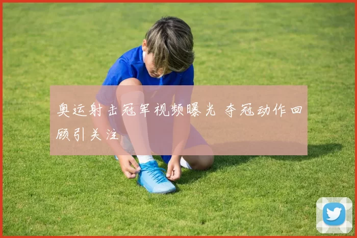 奥运射击冠军视频曝光 夺冠动作回顾引关注