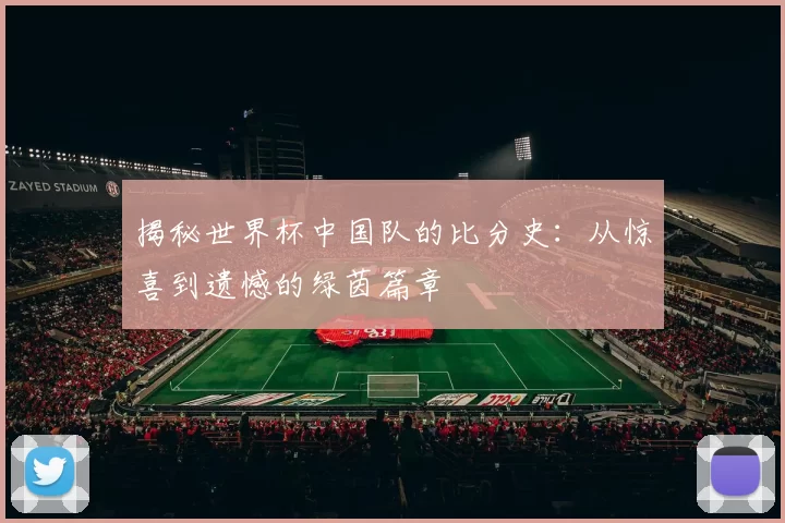 揭秘世界杯中国队的比分史：从惊喜到遗憾的绿茵篇章