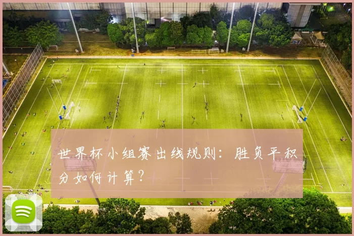 世界杯小组赛出线规则:胜负平积分如何计算?