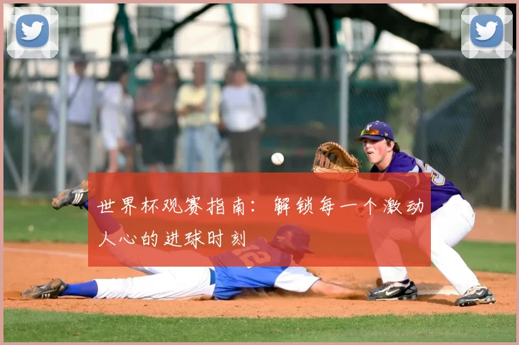 世界杯观赛指南：解锁每一个激动人心的进球时刻