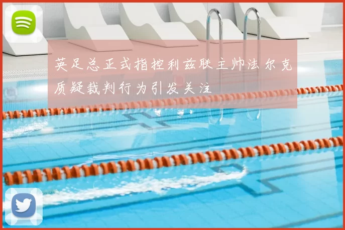 英足总正式指控利兹联主帅法尔克质疑裁判行为引发关注